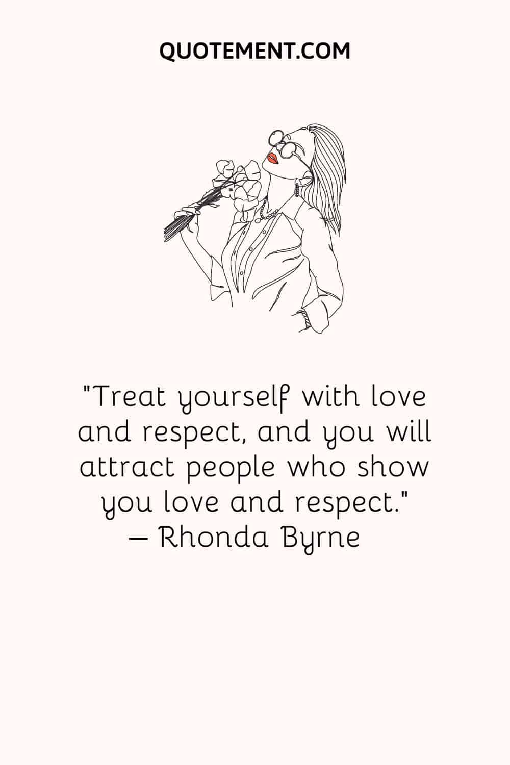 Treat yourself with love and respect, and you will attract people who show you love and respect