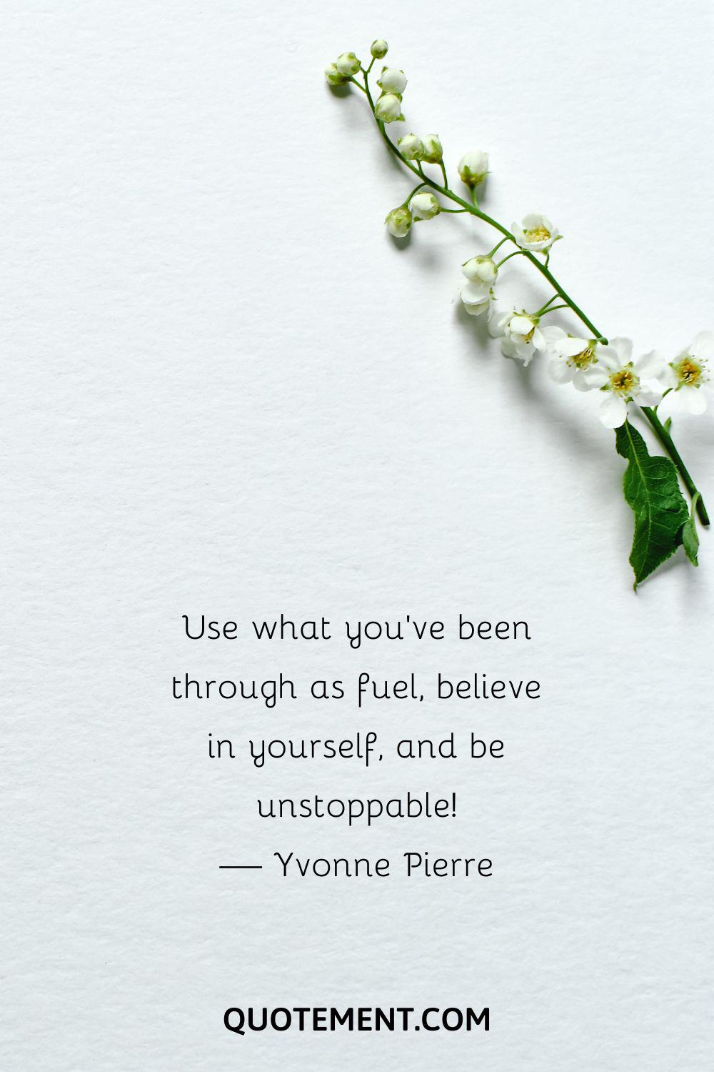 Use what you've been through as fuel, believe in yourself, and be unstoppable