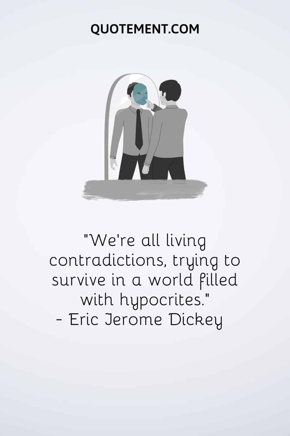 "Todos somos contradicciones vivientes, tratando de sobrevivir en un mundo lleno de hipócritas". - Eric Jerome Dickey