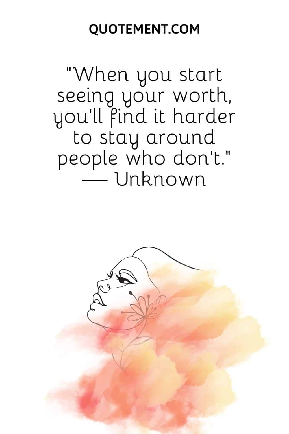 When you start seeing your worth, you’ll find it harder to stay around people who don’t.