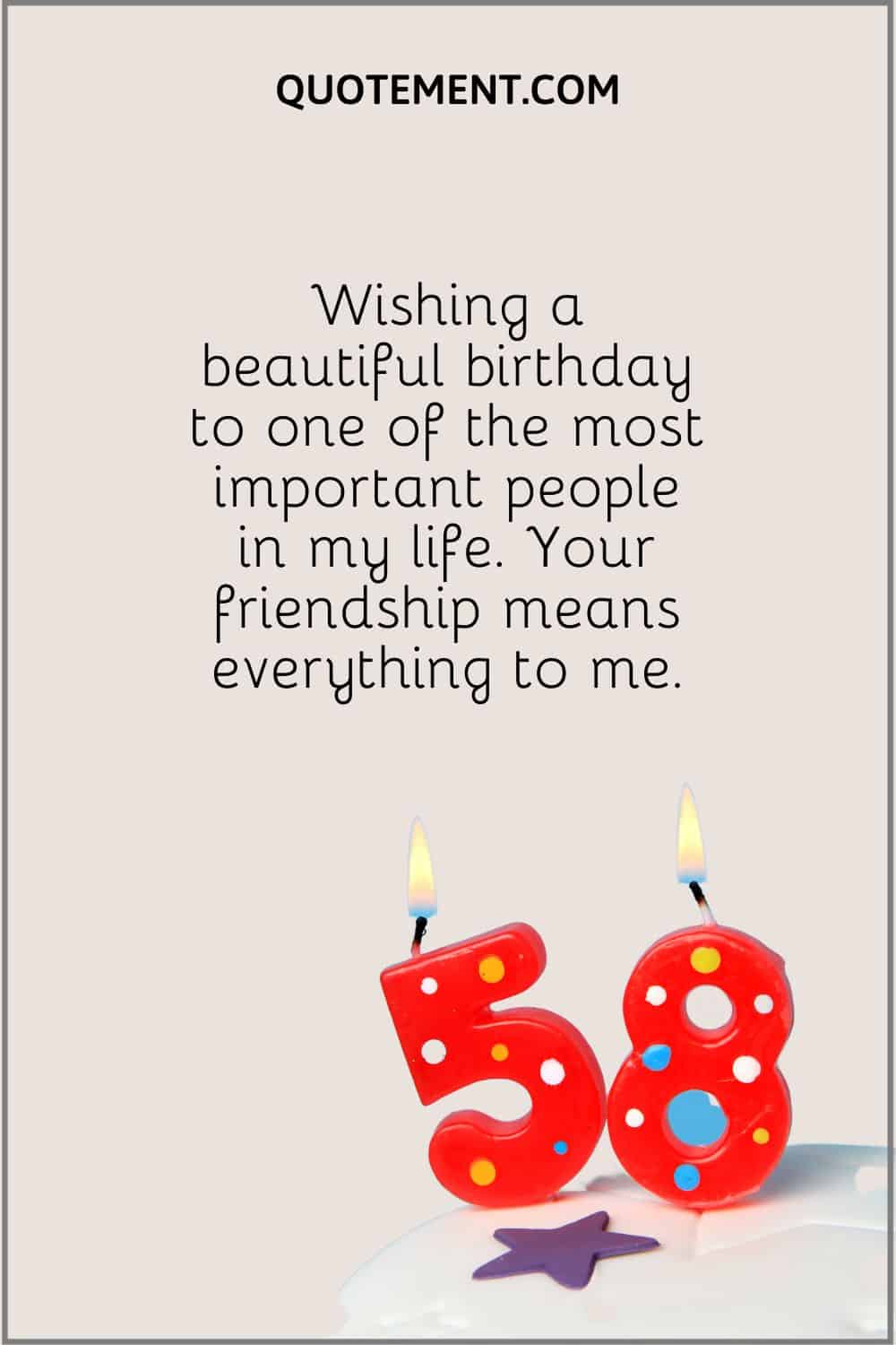 “Wishing a beautiful birthday to one of the most important people in my life. Your friendship means everything to me.”