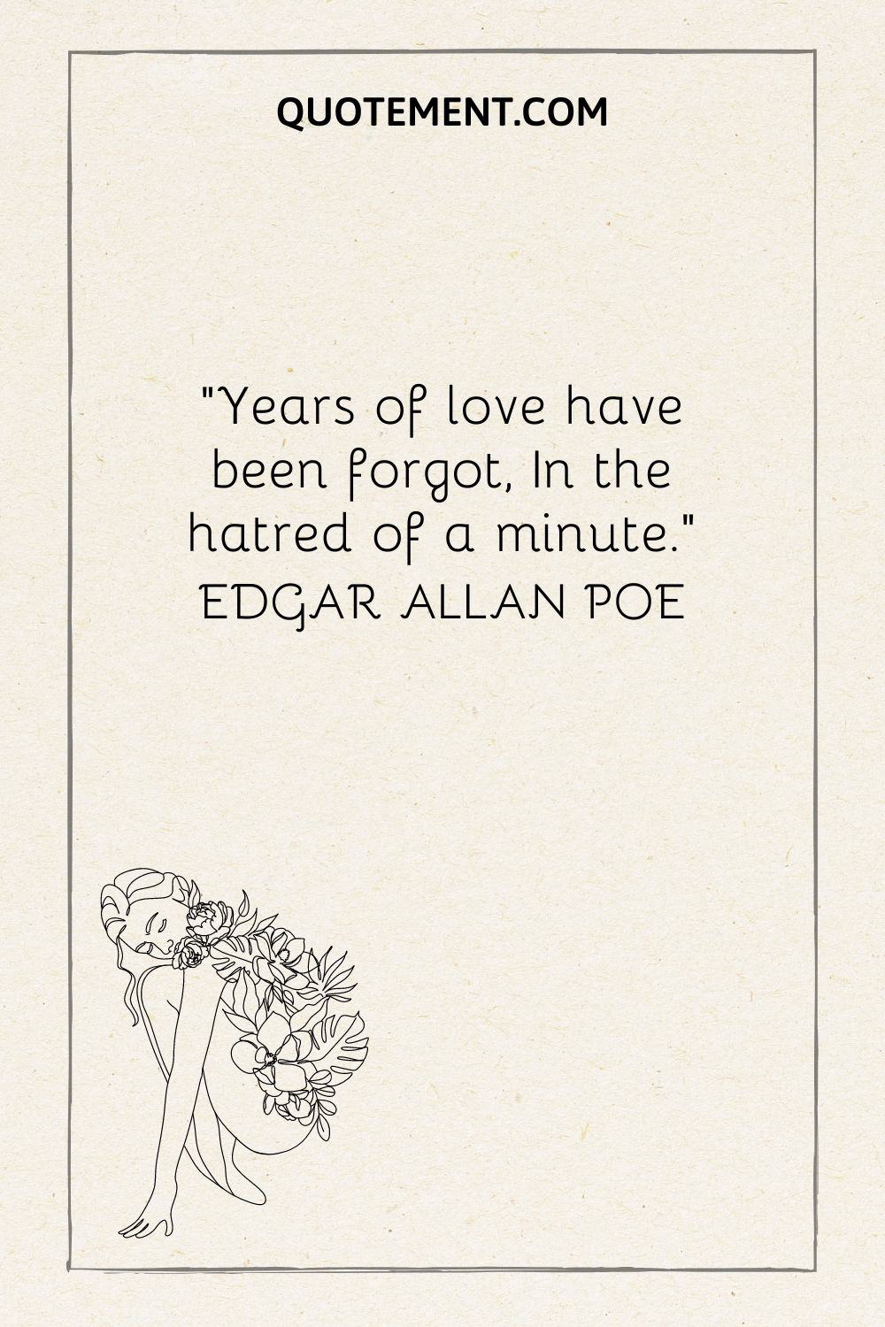 “Years of love have been forgot, In the hatred of a minute.” — Edgar Allan Poe