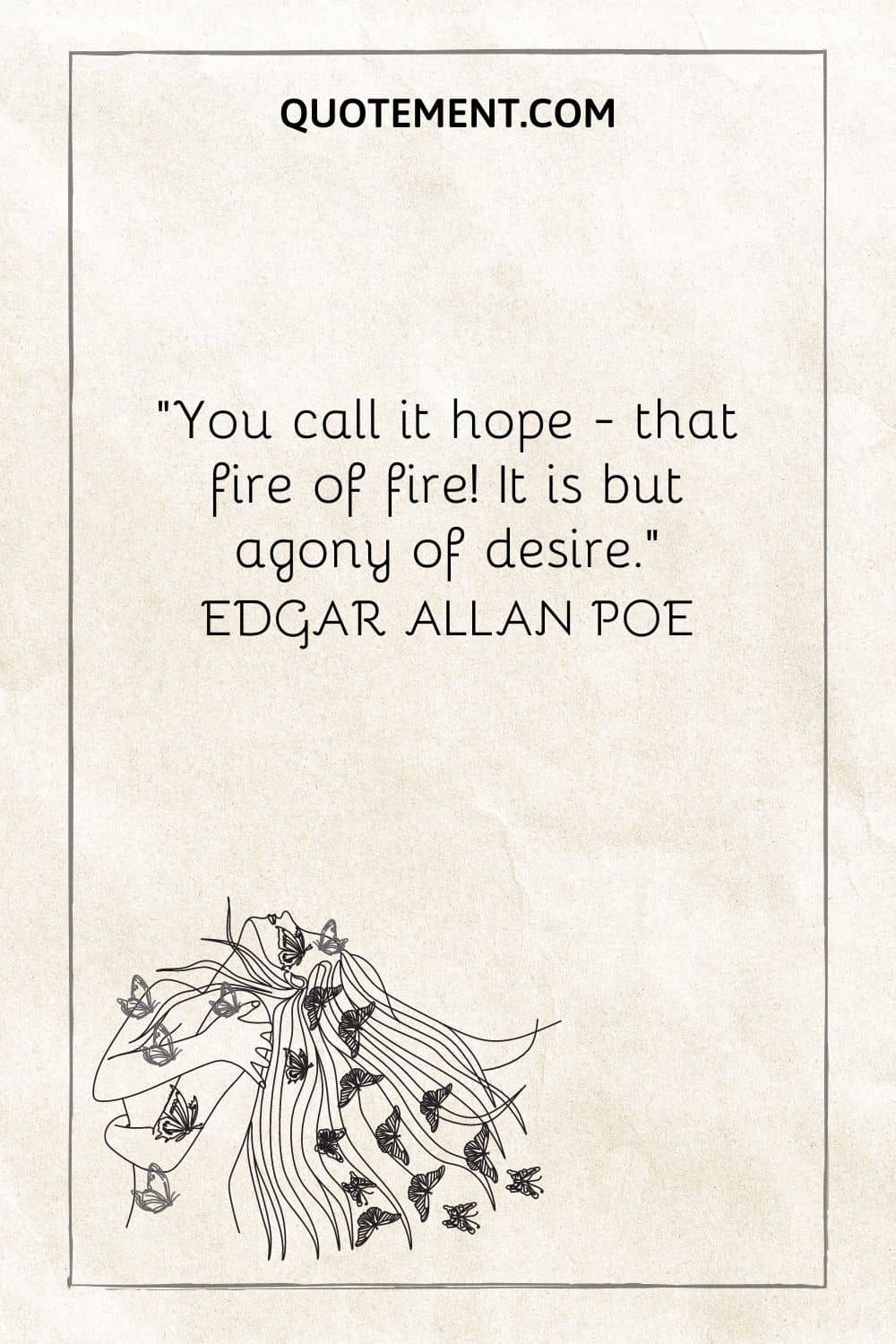 “You call it hope - that fire of fire! It is but agony of desire.” — Edgar Allan Poe