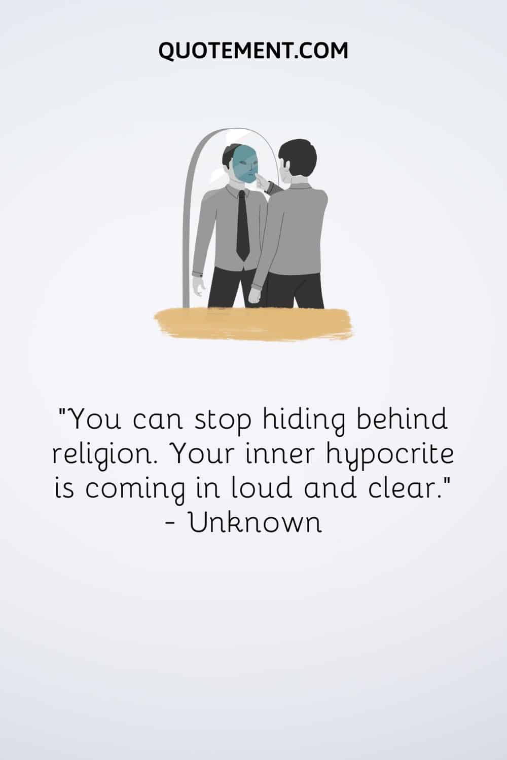 “You can stop hiding behind religion. Your inner hypocrite is coming in loud and clear.” — Unknown