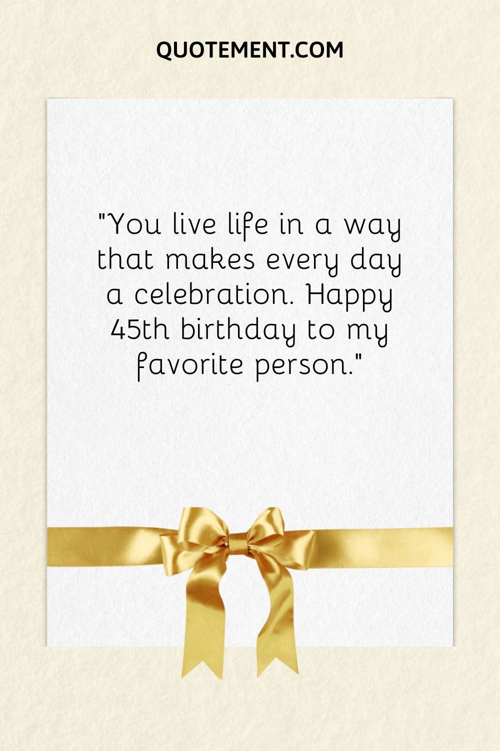 "Vives la vida de una manera que hace que cada día sea una celebración. Feliz 45 cumpleaños a mi persona favorita".