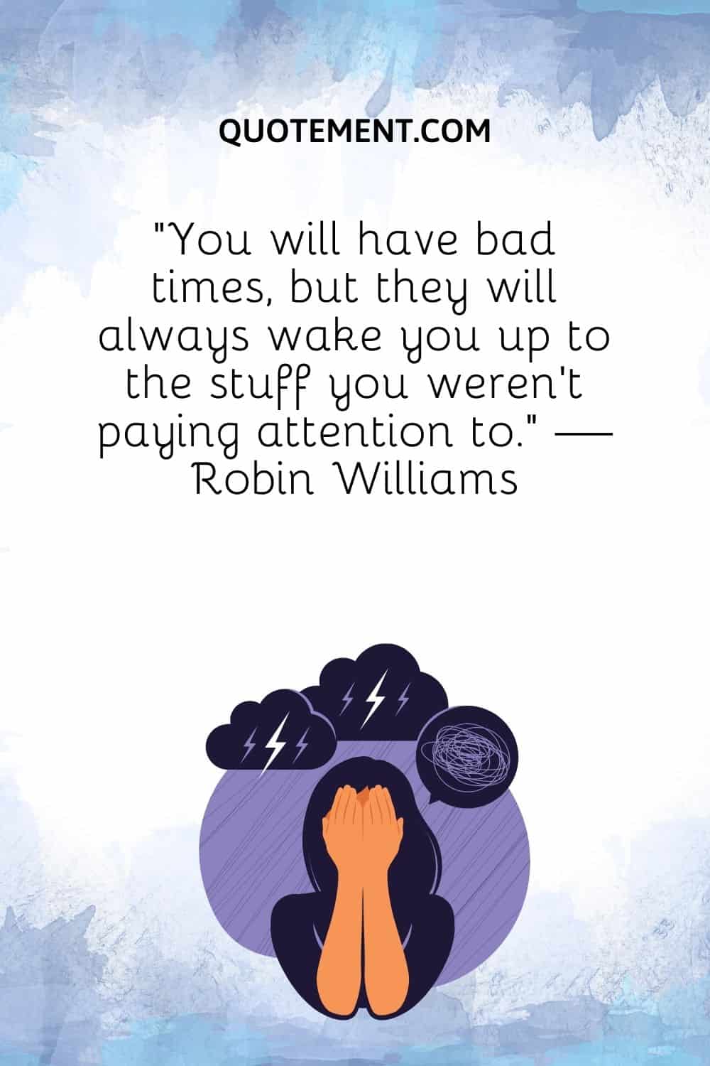 You will have bad times, but they will always wake you up to the stuff you weren't paying attention to