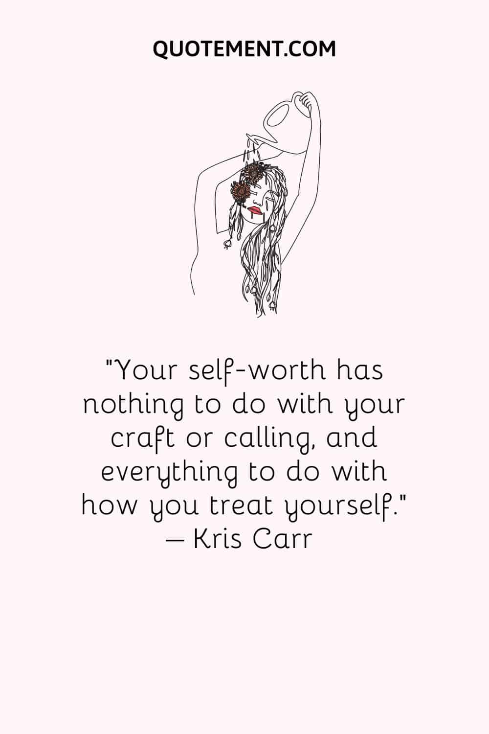 Your self-worth has nothing to do with your craft or calling, and everything to do with how you treat yourself