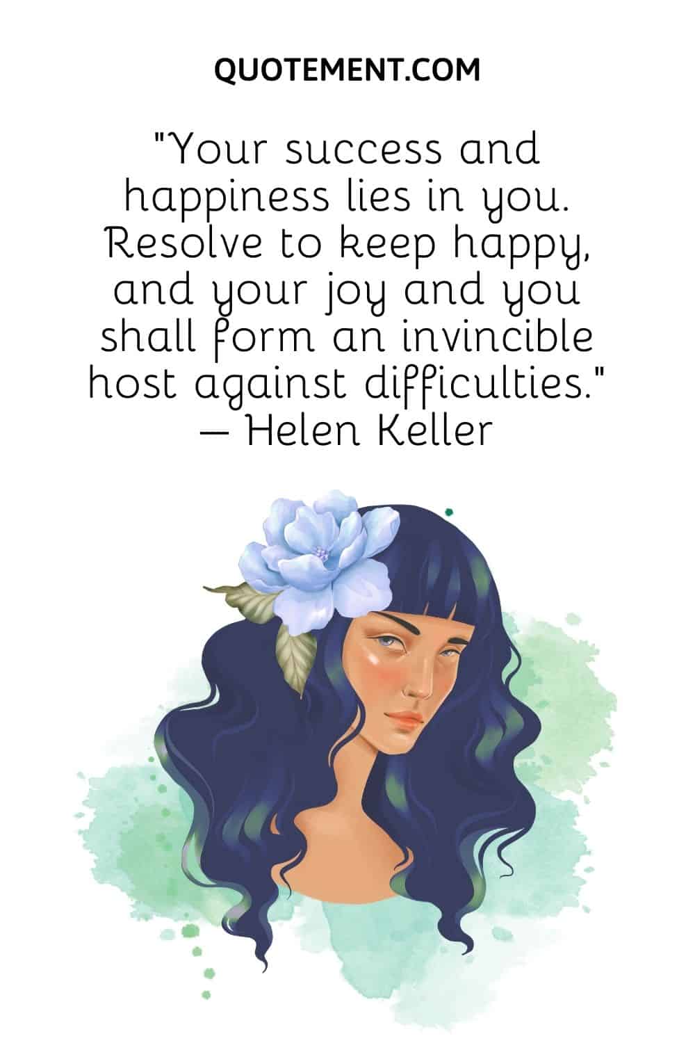 Your success and happiness lies in you. Resolve to keep happy, and your joy and you shall form an invincible host against difficulties. – Helen Keller