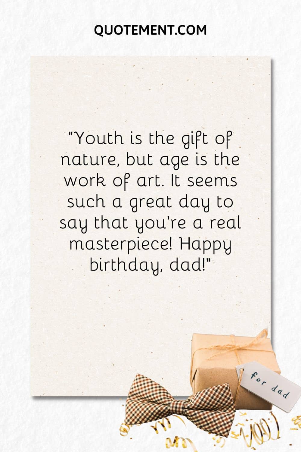 “Youth is the gift of nature, but age is the work of art. It seems such a great day to say that you’re a real masterpiece! Happy birthday, dad!”