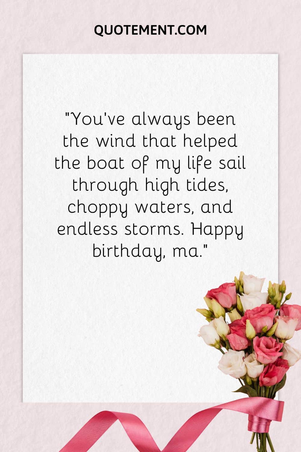 "Siempre has sido el viento que ayudó al barco de mi vida a navegar entre mareas altas, aguas agitadas y tormentas interminables. Feliz cumpleaños, mamá".