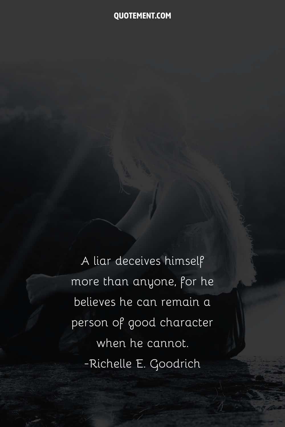 A liar deceives himself more than anyone, for he believes he can remain a person of good character when he cannot.