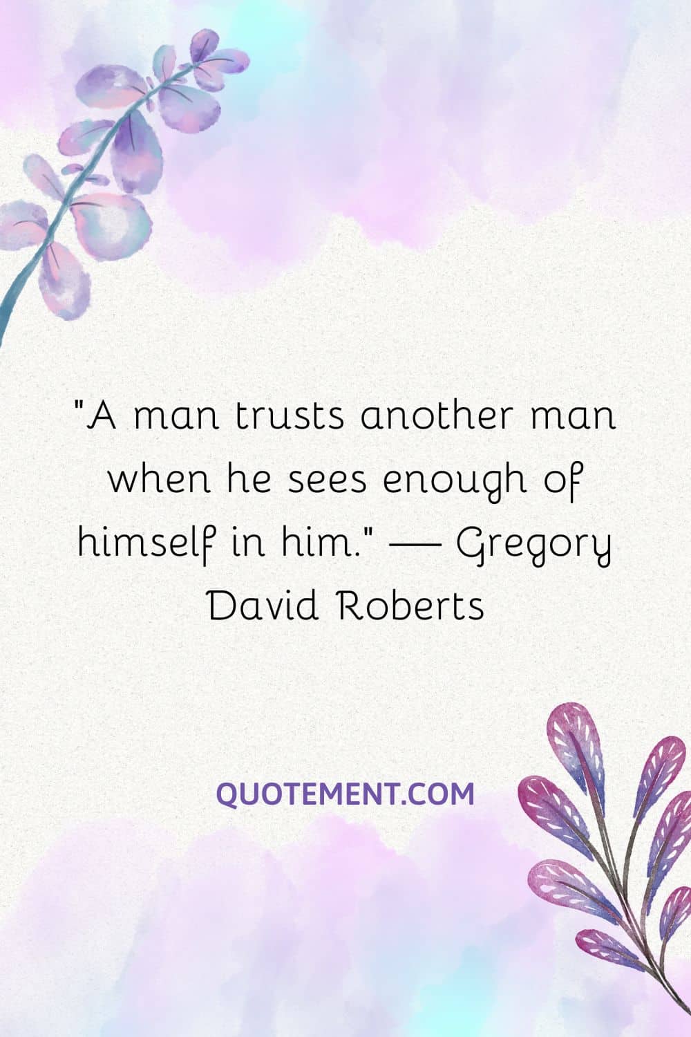 A man trusts another man when he sees enough of himself in him