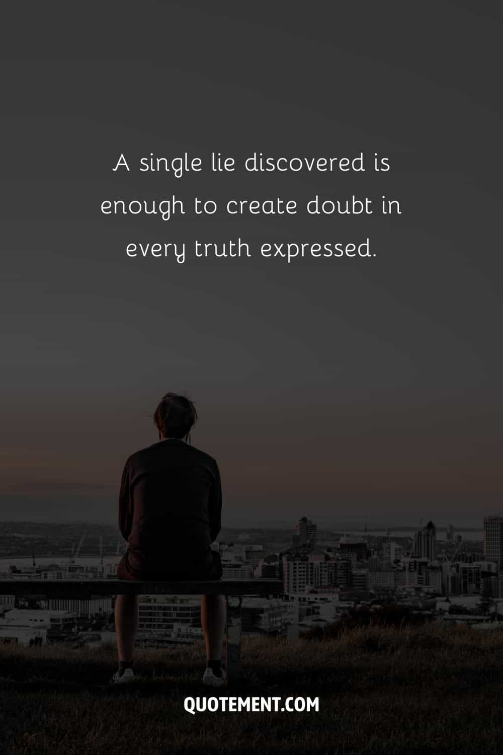 “A single lie discovered is enough to create doubt in every truth expressed.” — Unknown