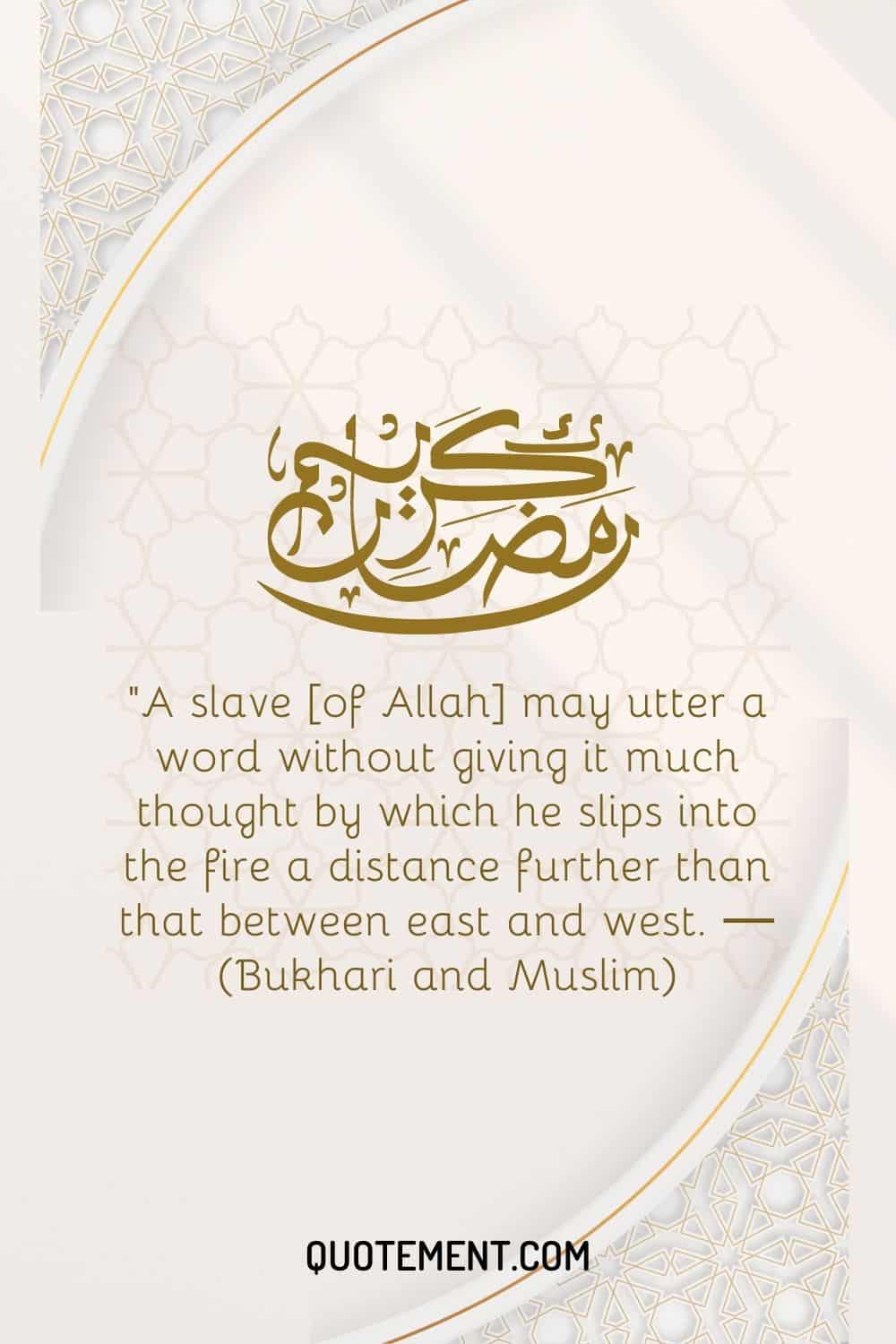 A slave [of Allah] may utter a word without giving it much thought by which he slips into the fire a distance further than that between east and west (2)