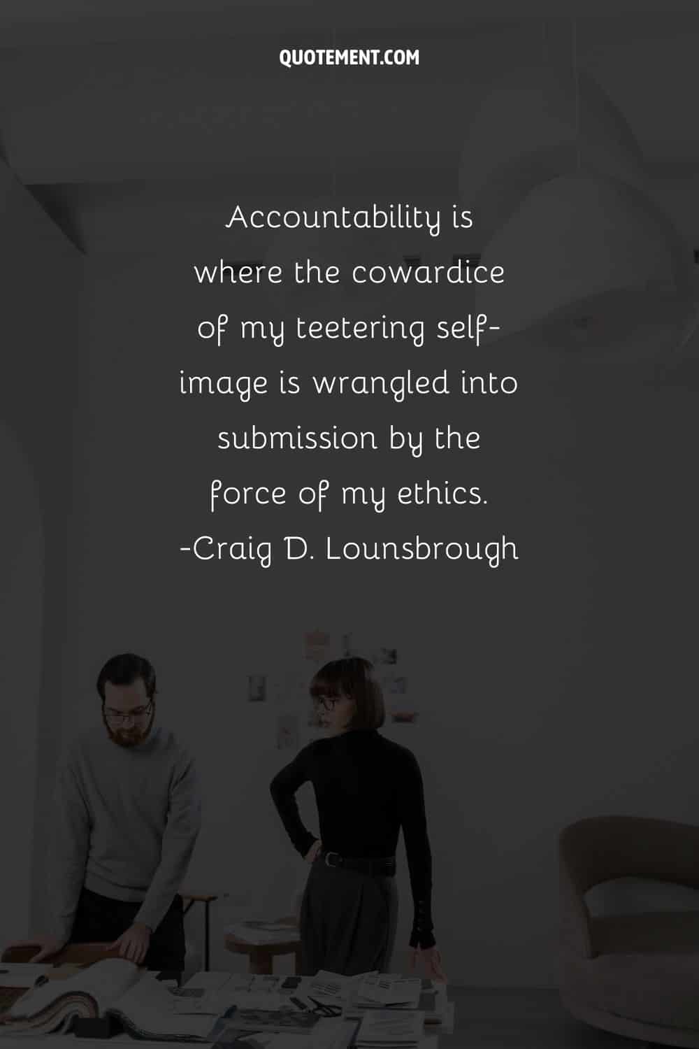 Accountability is where the cowardice of my teetering self-image is wrangled into submission by the force of my ethics