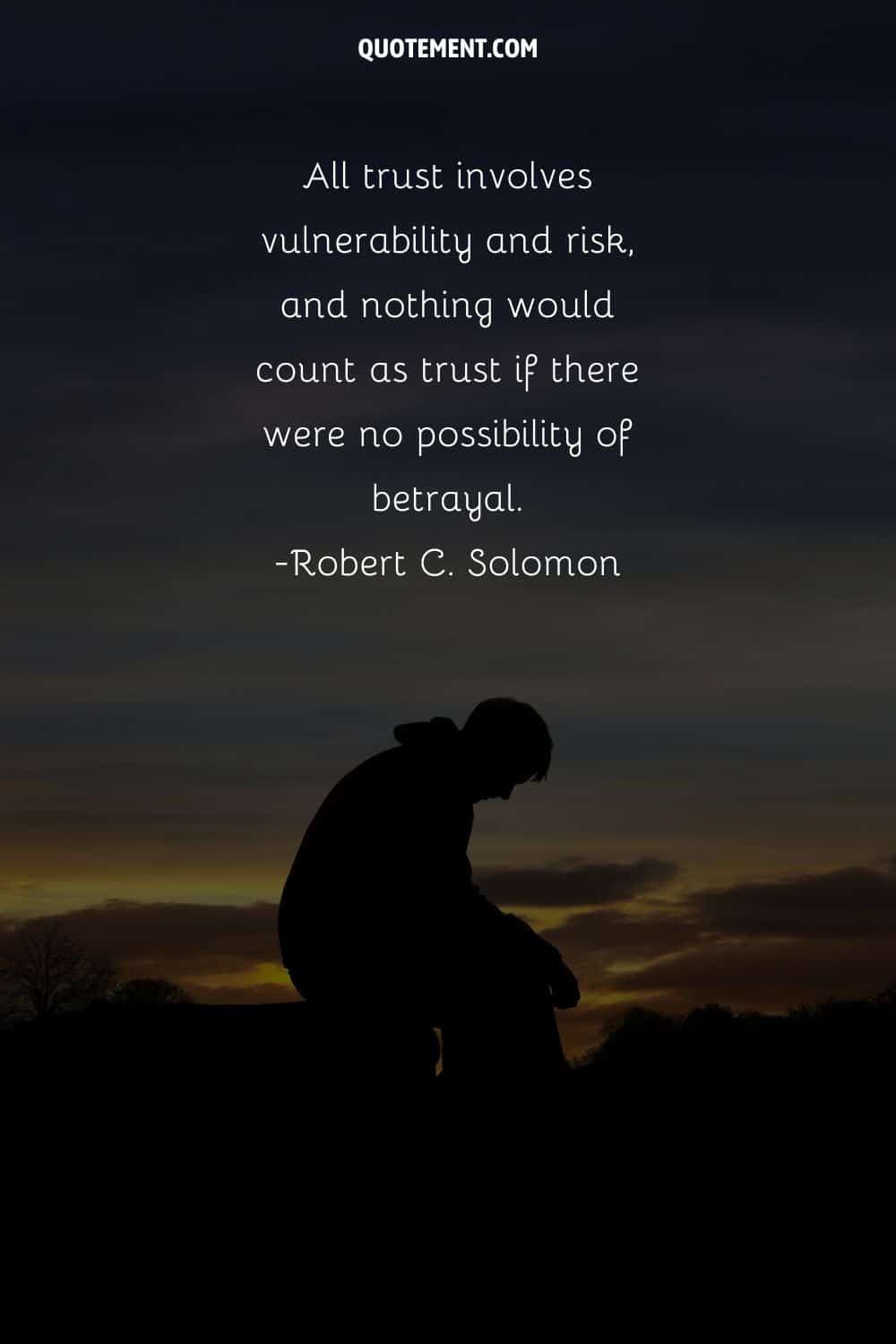 All trust involves vulnerability and risk, and nothing would count as trust if there were no possibility of betrayal