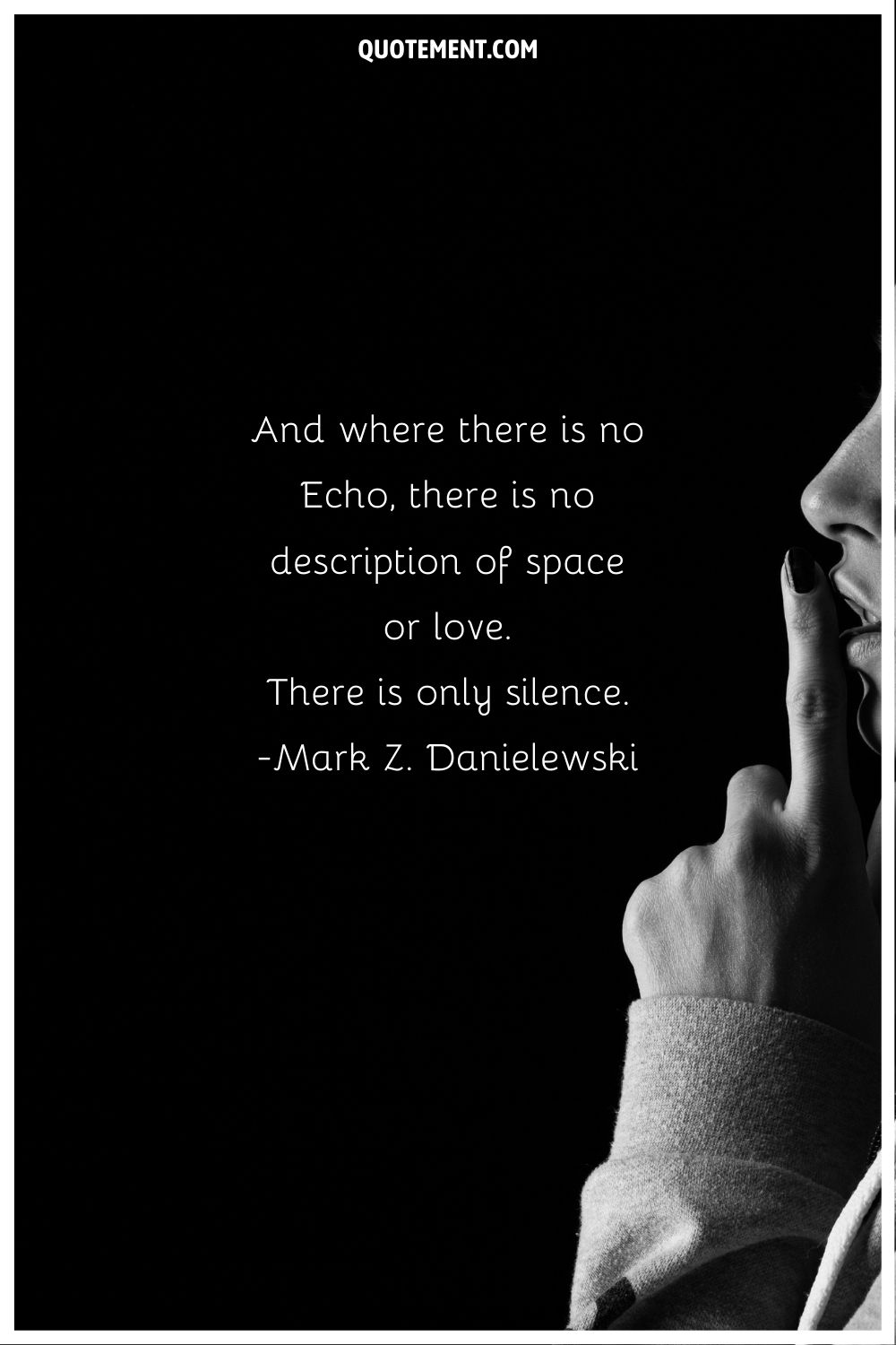 “And where there is no Echo, there is no description of space or love. There is only silence.” ― Mark Z. Danielewski, House of Leaves
