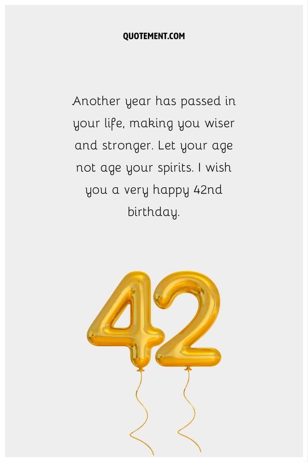 “Another year has passed in your life, making you wiser and stronger. Let your age not age your spirits. I wish you a very happy 42nd birthday.”