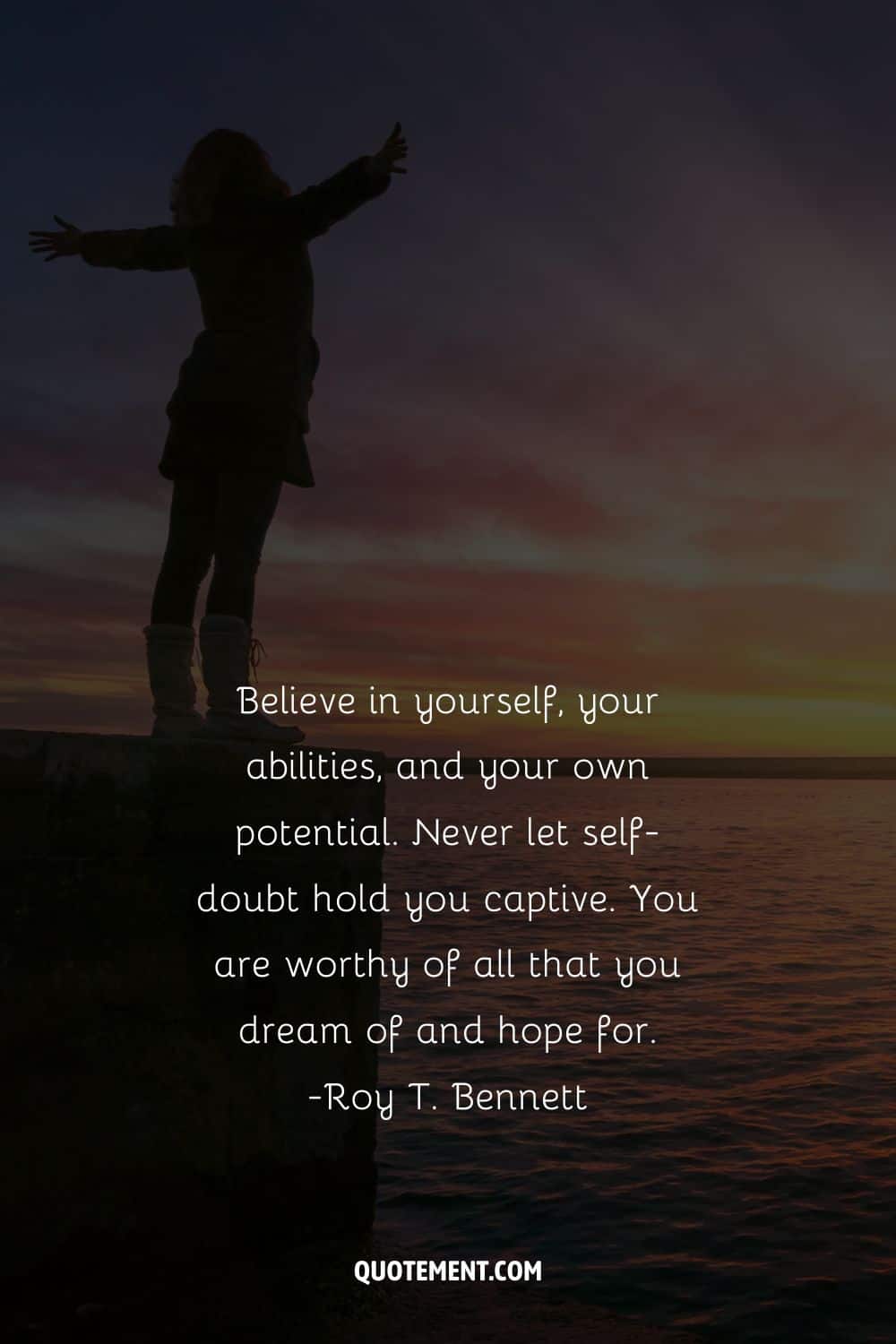 Believe in yourself, your abilities, and your own potential.