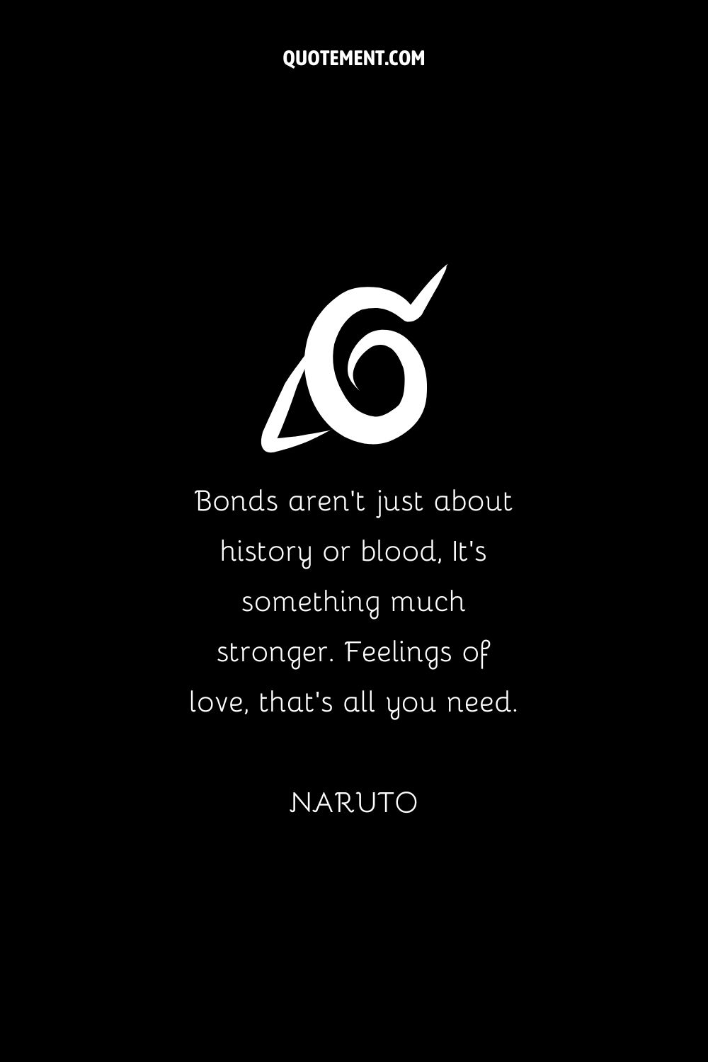 "Los lazos no son sólo historia o sangre, es algo mucho más fuerte. Sentimientos de amor, es todo lo que necesitas". - Naruto