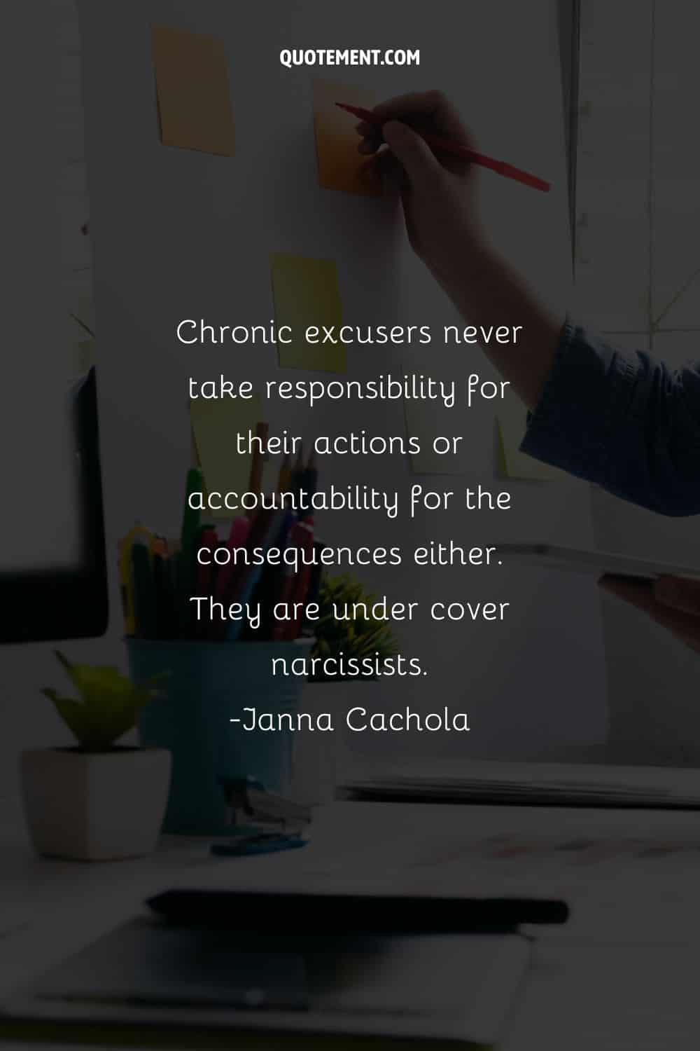 Chronic excusers never take responsibility for their actions or accountability for the consequences either