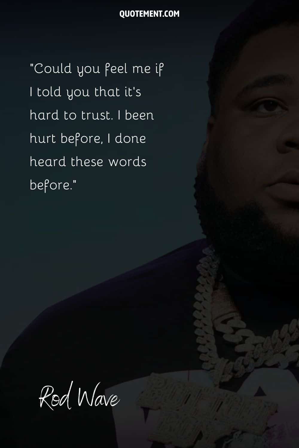 “Could you feel me if I told you that it’s hard to trust. I been hurt before, I done heard these words before.” — Rod Wave