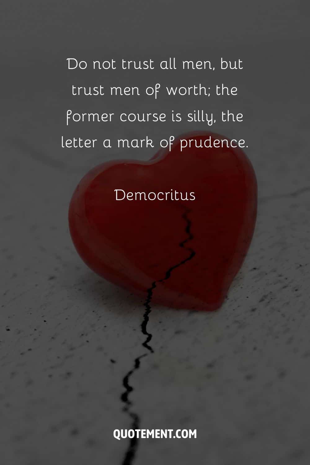“Do not trust all men, but trust men of worth; the former course is silly, the latter a mark of prudence.” — Democritus