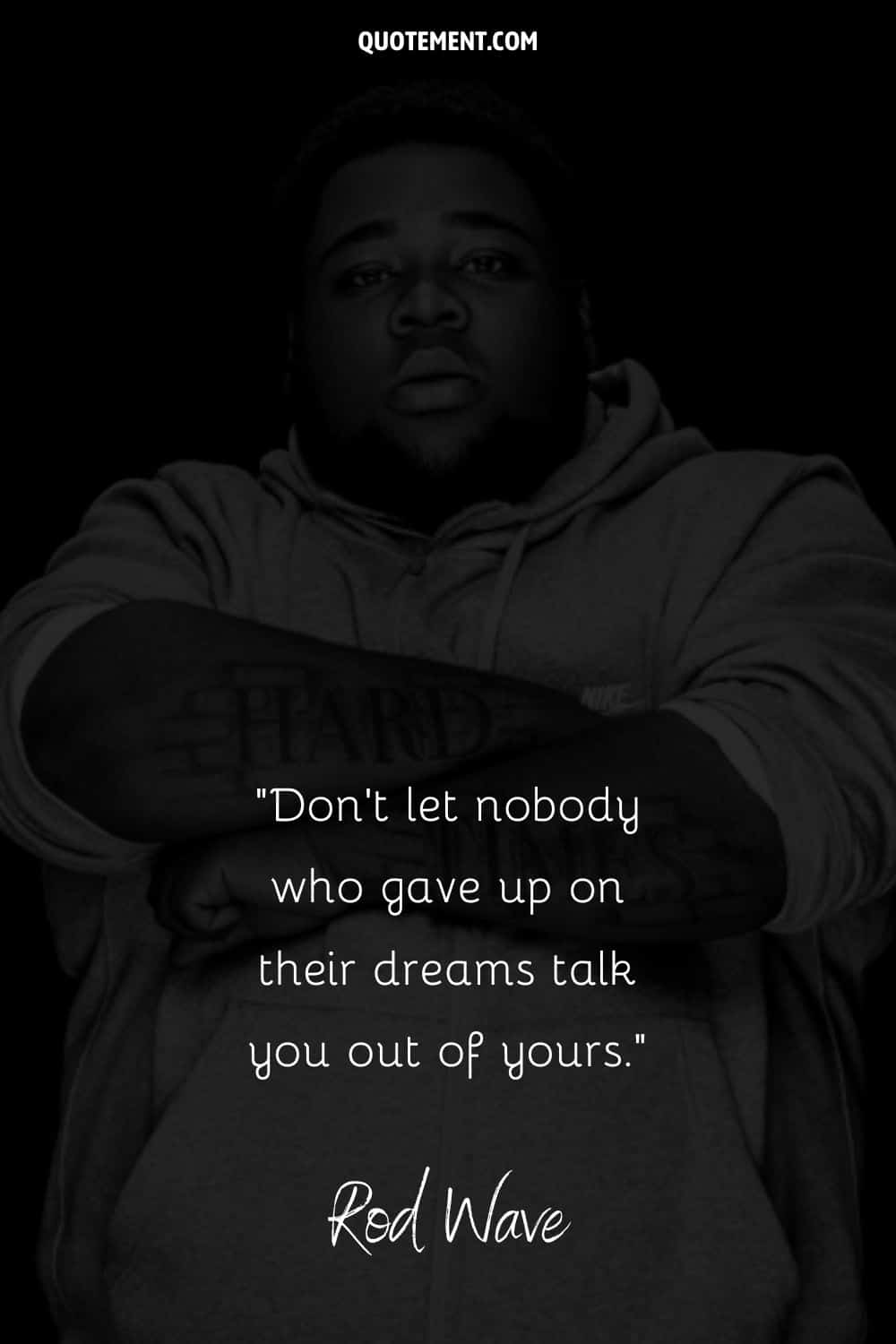 “Don’t let nobody who gave up on their dreams talk you out of yours.” — Rod Wave