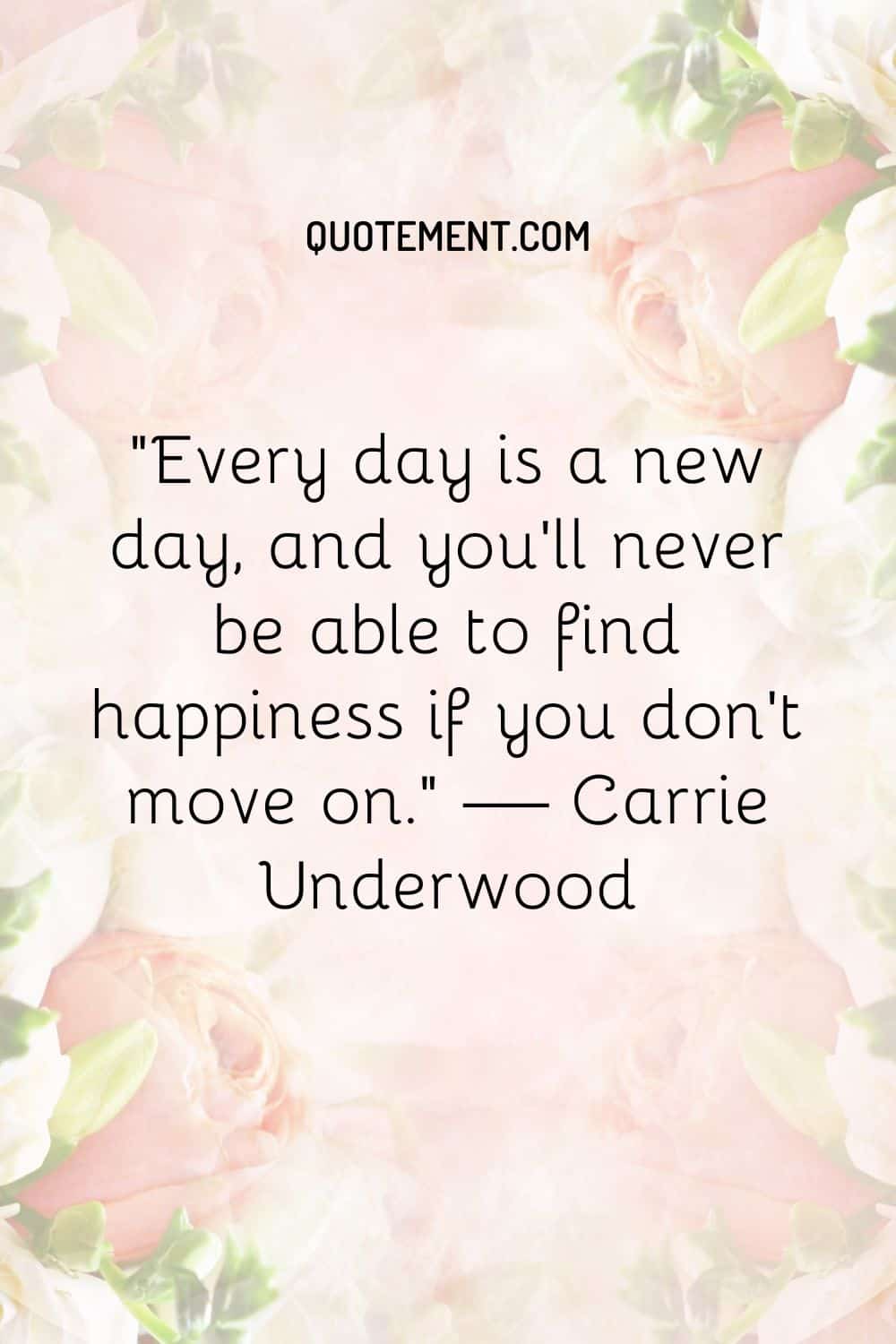 Every day is a new day, and you’ll never be able to find happiness if you don’t move on