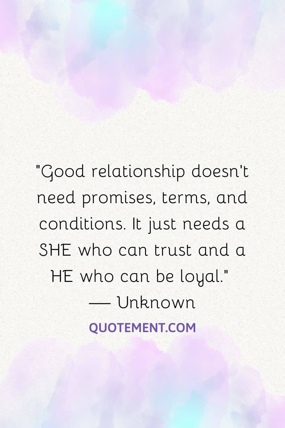 Good relationship doesn’t need promises, terms, and conditions. It just needs a SHE who can trust and a HE who can be loyal.