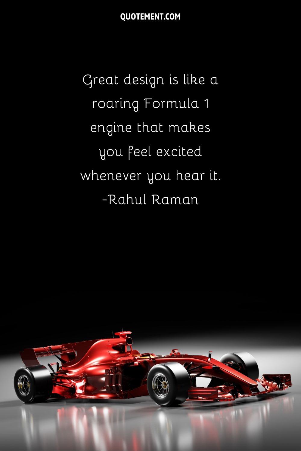 “Great design is like a roaring Formula 1 engine that makes you feel excited whenever you hear it.” ― Rahul Raman, Pixel Land