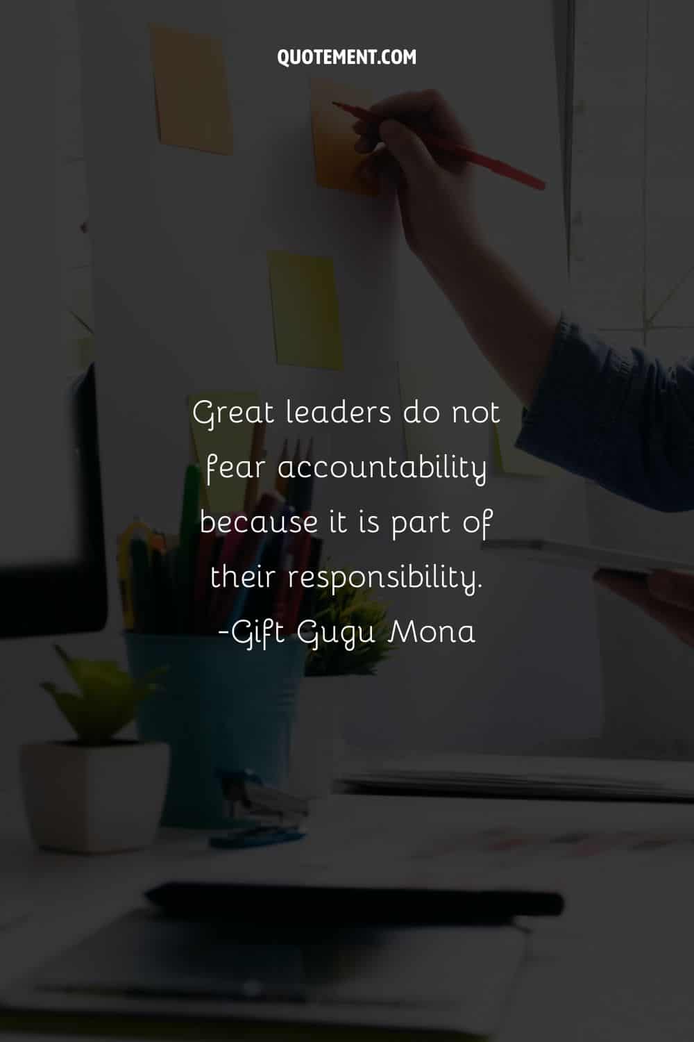 Great leaders do not fear accountability because it is part of their responsibility