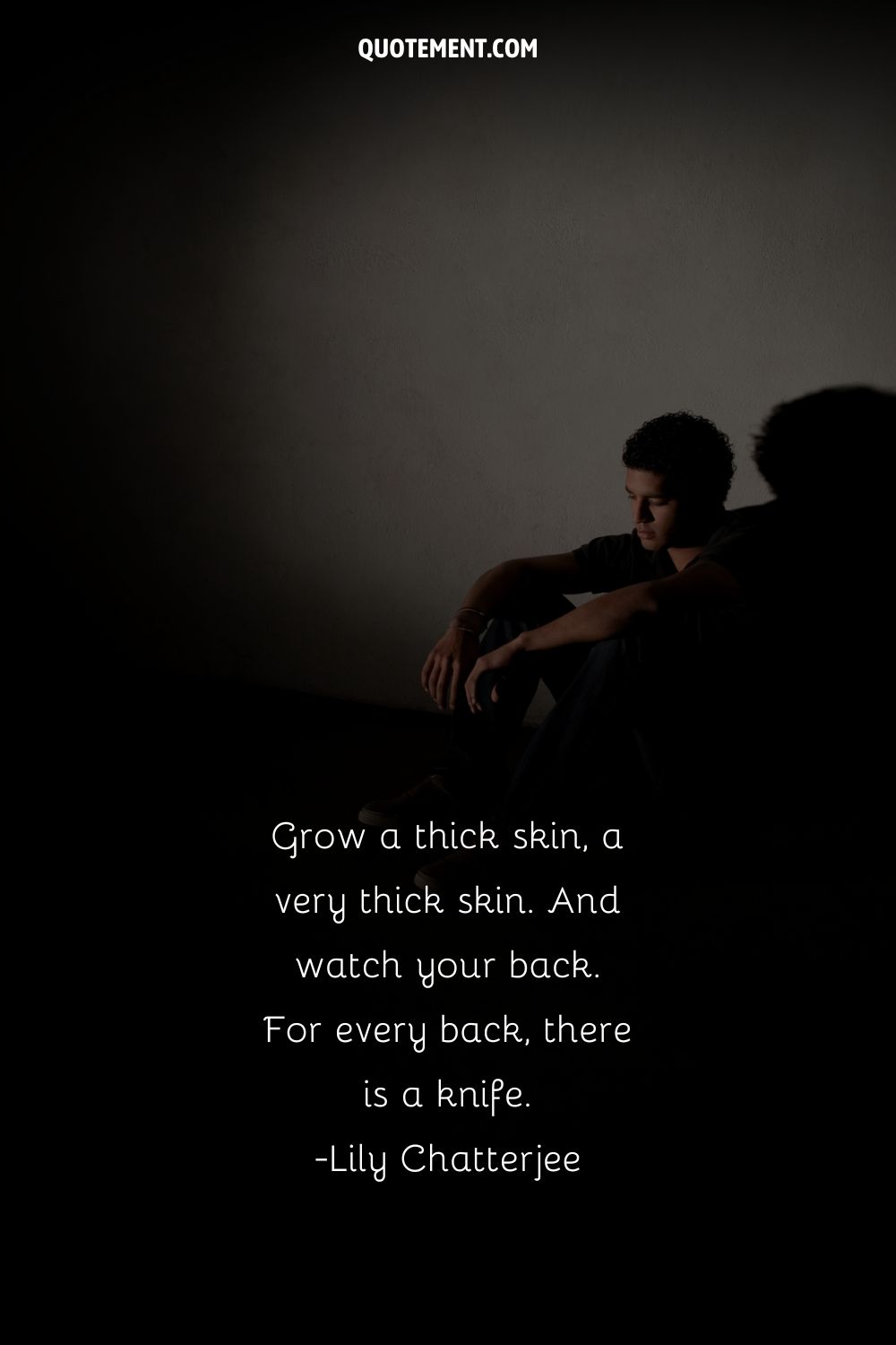 Grow a thick skin, a very thick skin. And watch your back. For every back, there is a knife