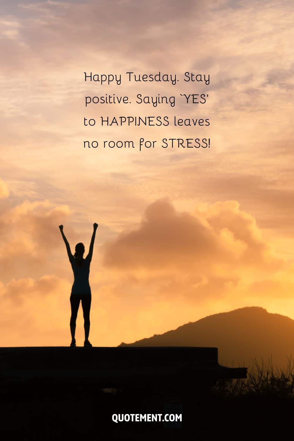 “Happy Tuesday. Stay positive. Saying ‘YES’ to HAPPINESS leaves no room for STRESS!” — Unknown