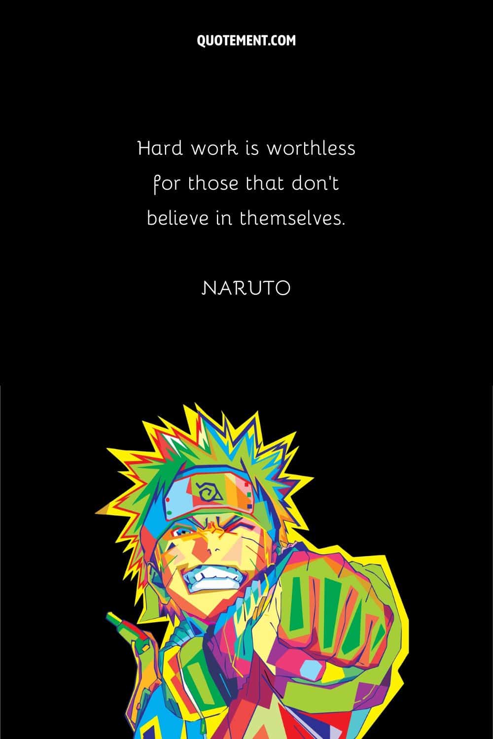“Hard work is worthless for those that don’t believe in themselves.” — Naruto