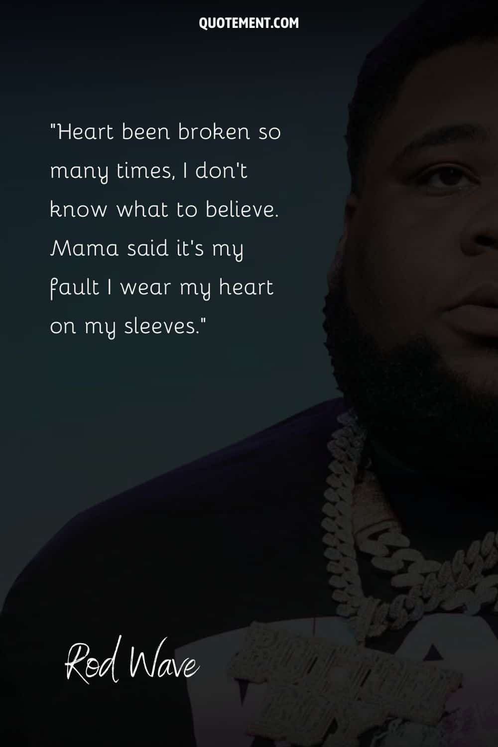 “Heart been broken so many times, I don’t know what to believe. Mama said it’s my fault I wear my heart on my sleeves.” — Rod Wave