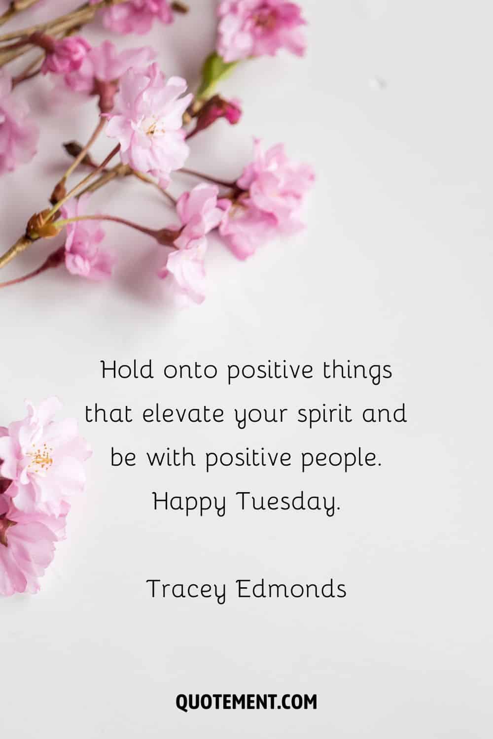 “Hold onto positive things that elevate your spirit and be with positive people. Happy Tuesday.” — Tracey Edmonds