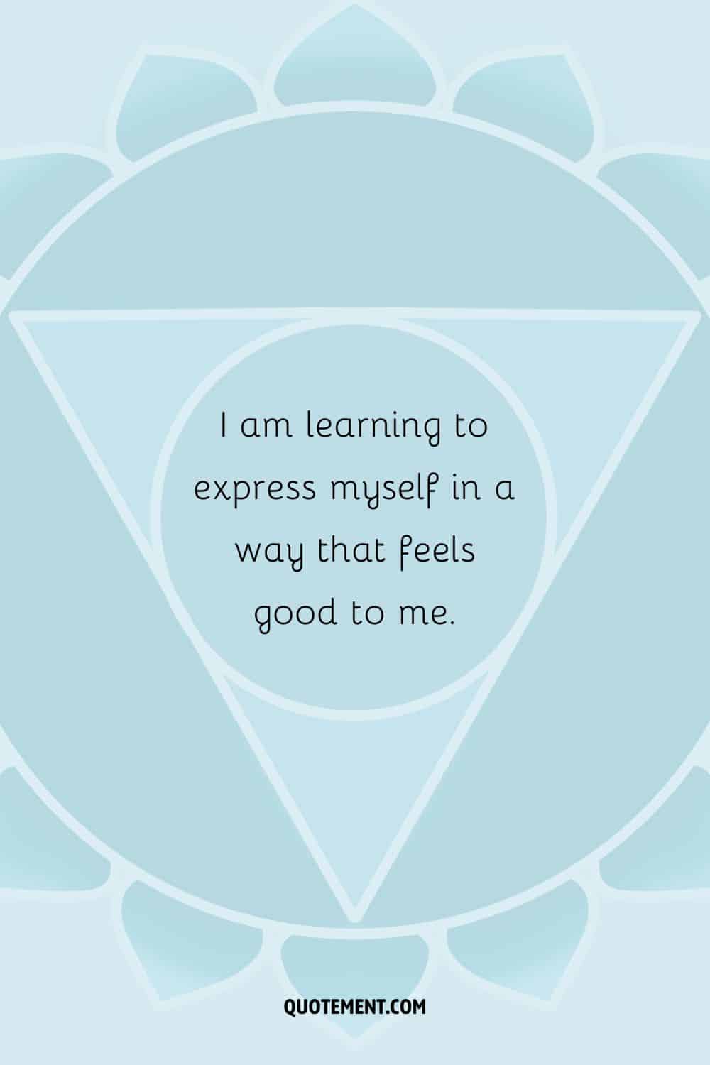 “I am learning to express myself in a way that feels good to me.”