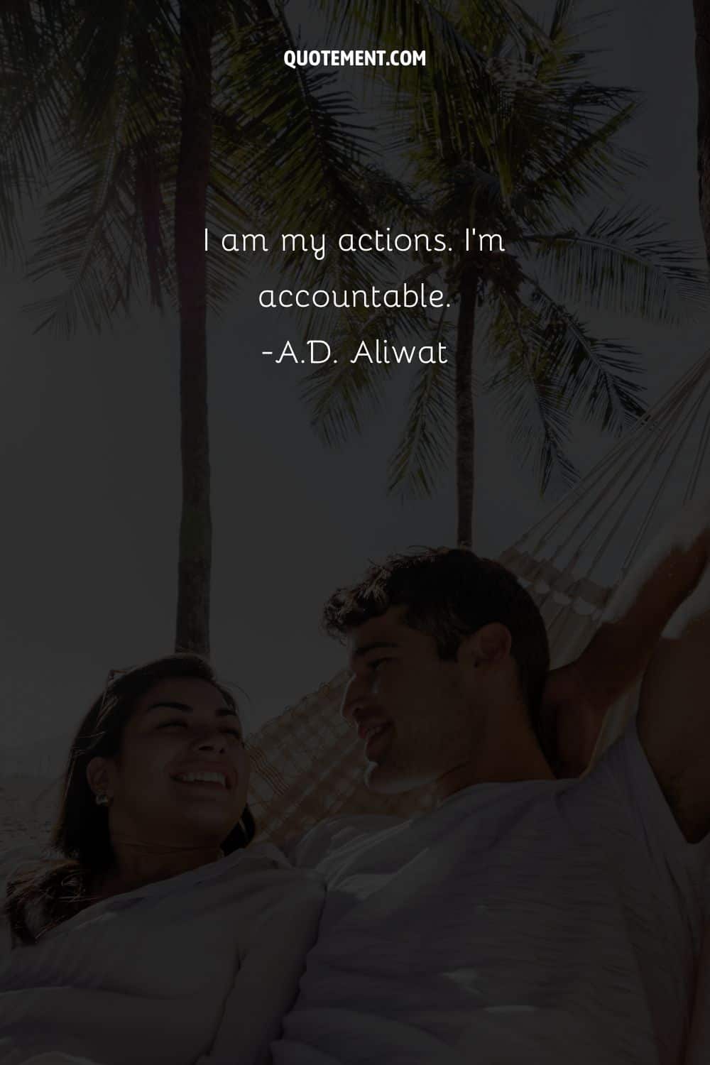 I am my actions. I’m accountable