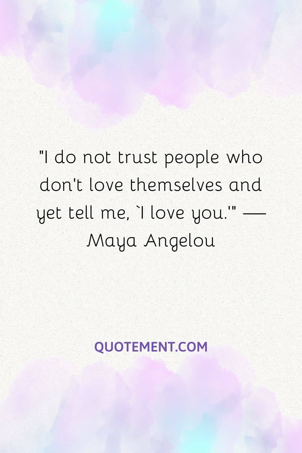 I do not trust people who don’t love themselves and yet tell me, ‘I love you