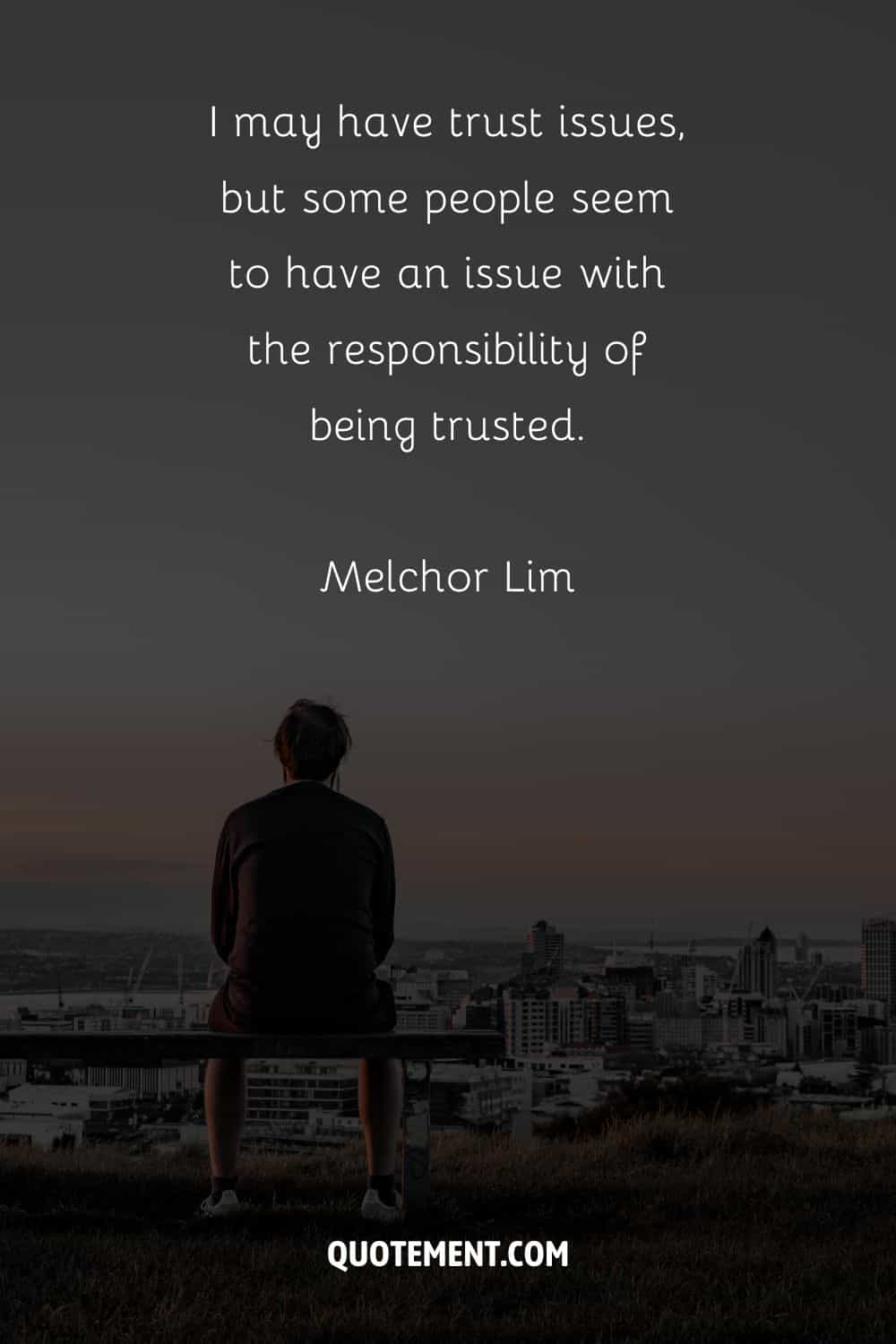 “I may have trust issues, but some people seem to have an issue with the responsibility of being trusted.” ― Melchor Lim