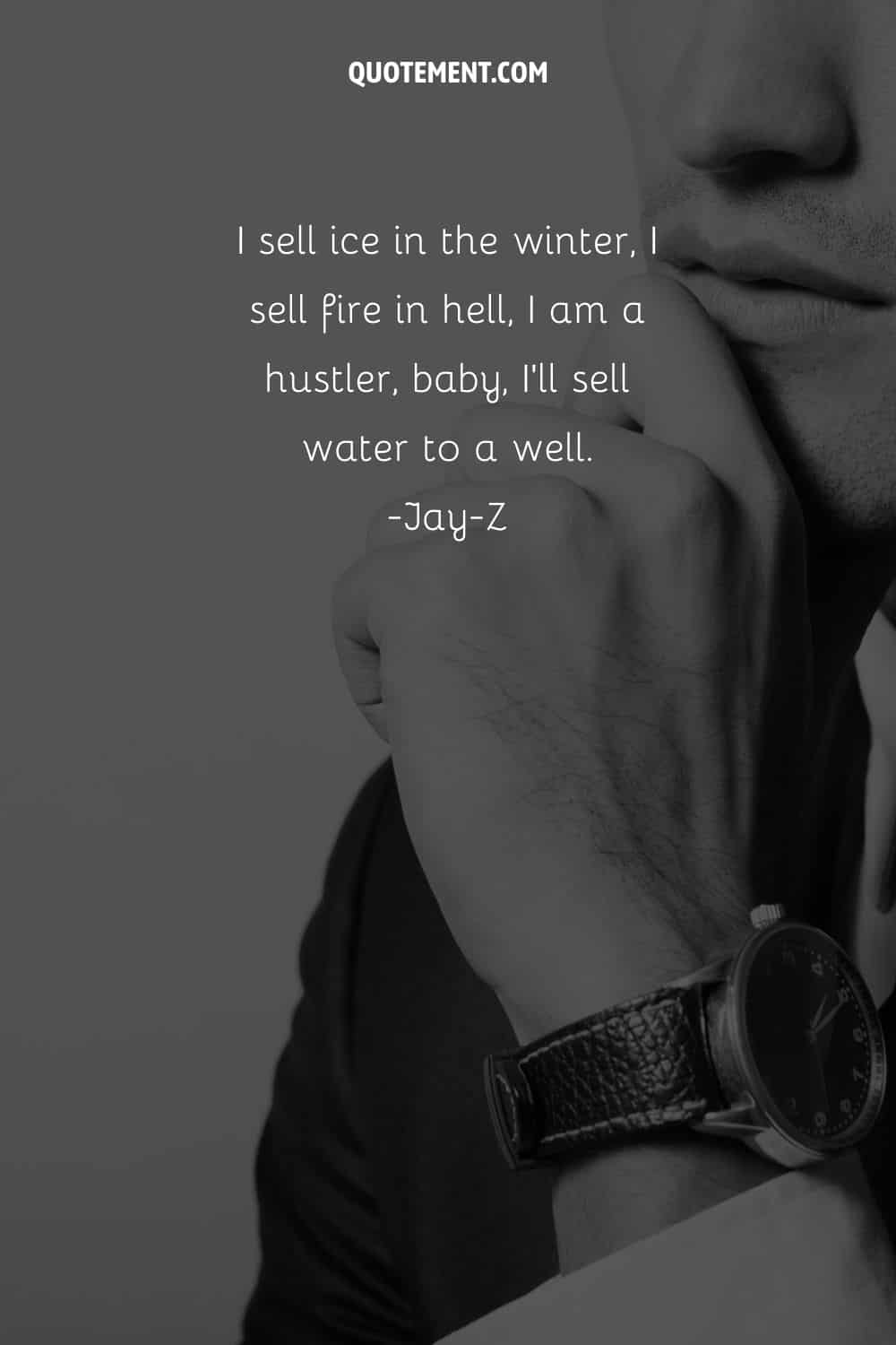 I sell ice in the winter, I sell fire in hell, I am a hustler, baby, I’ll sell water to a well.