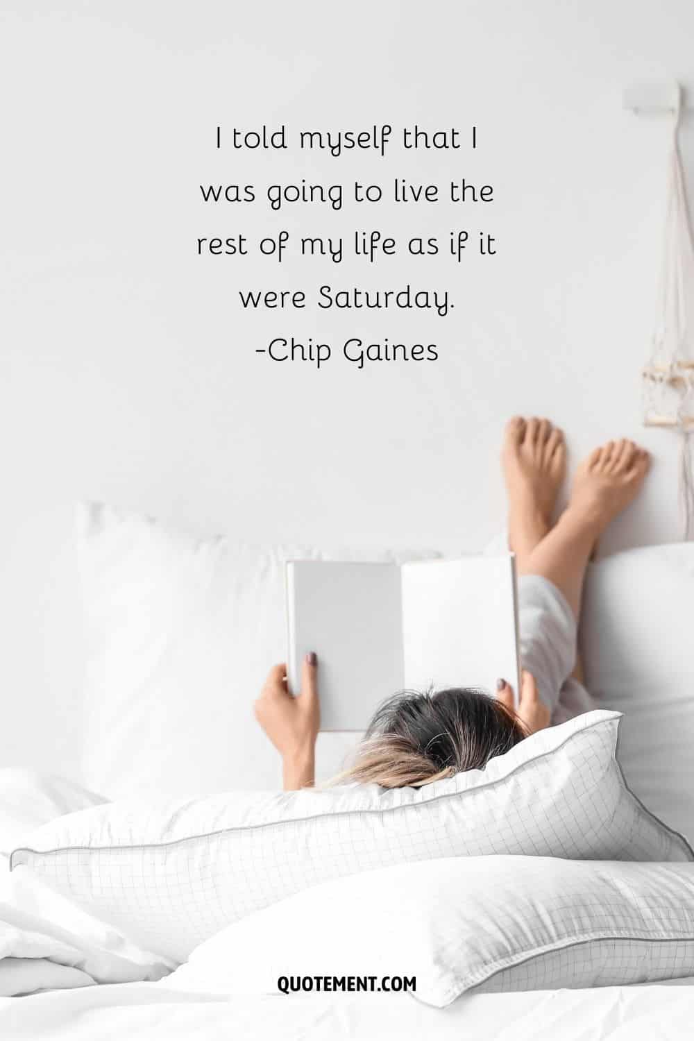 I told myself that I was going to live the rest of my life as if it were Saturday