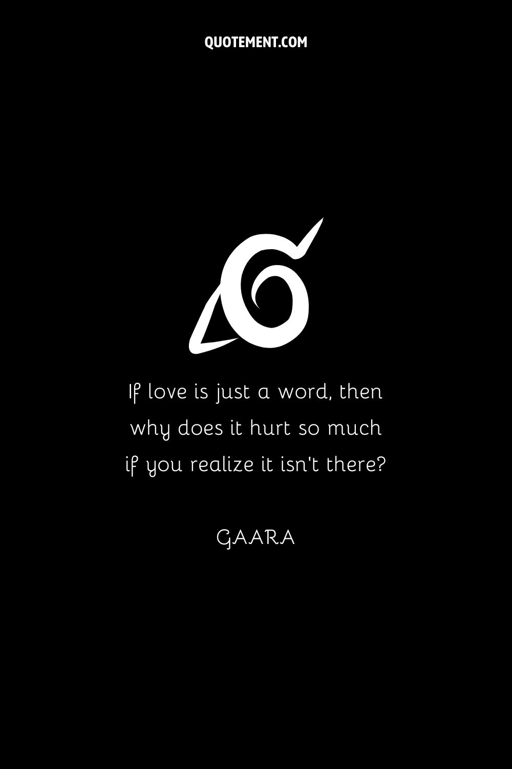 "Si el amor es sólo una palabra, ¿por qué duele tanto si te das cuenta de que no existe?" - Gaara