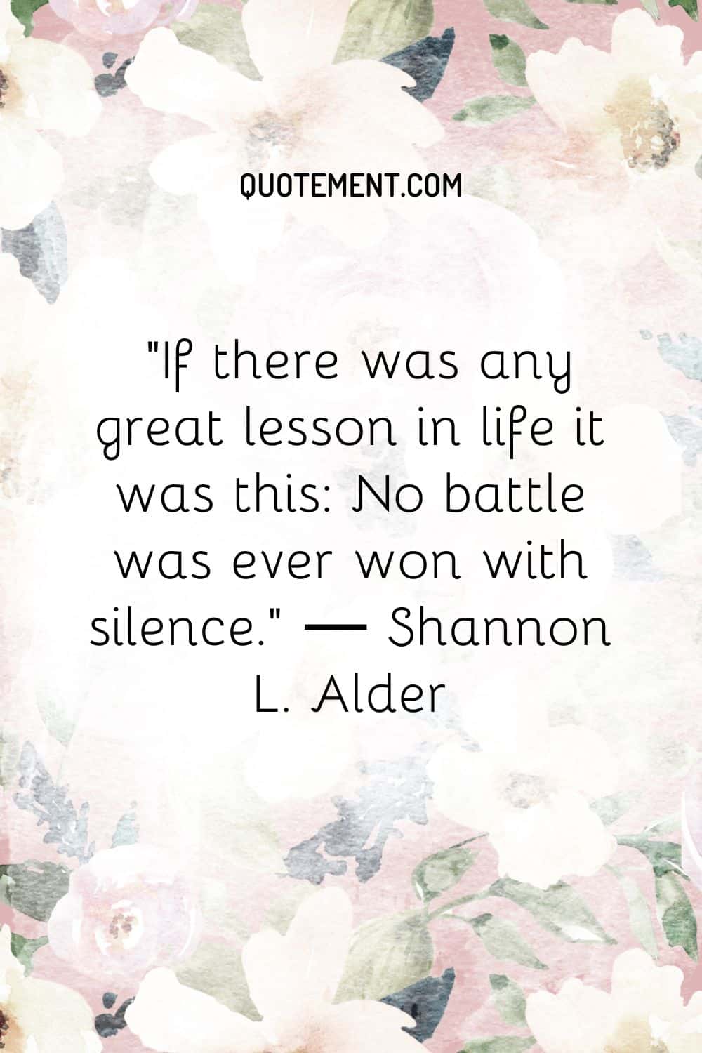 If there was any great lesson in life it was this No battle was ever won with silence