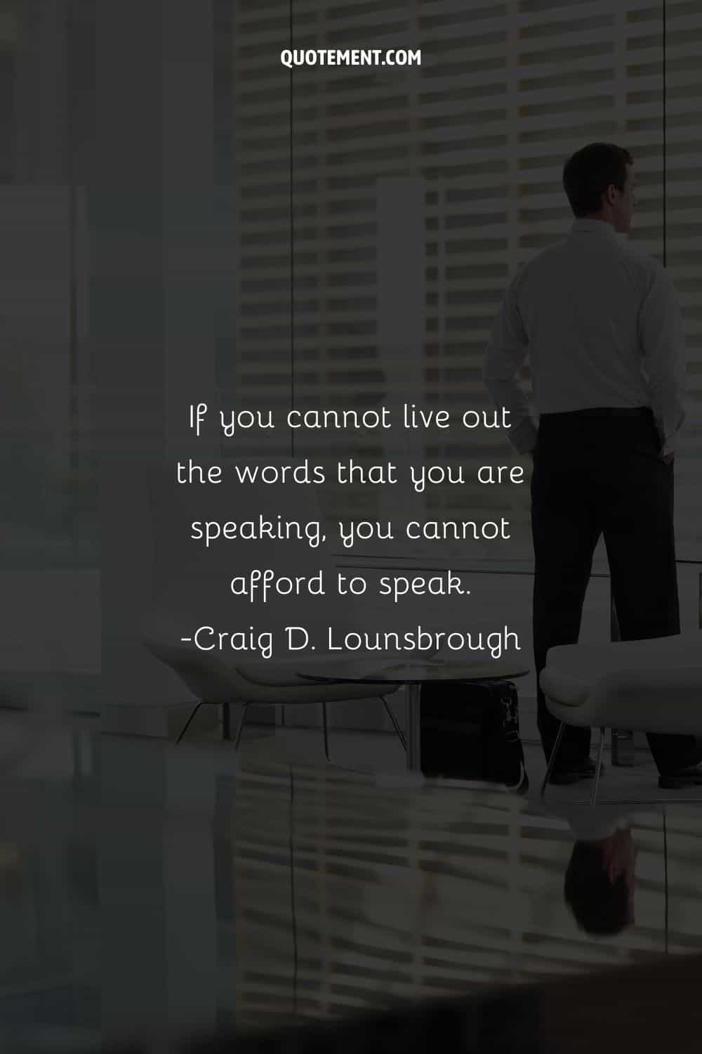 If you cannot live out the words that you are speaking, you cannot afford to speak