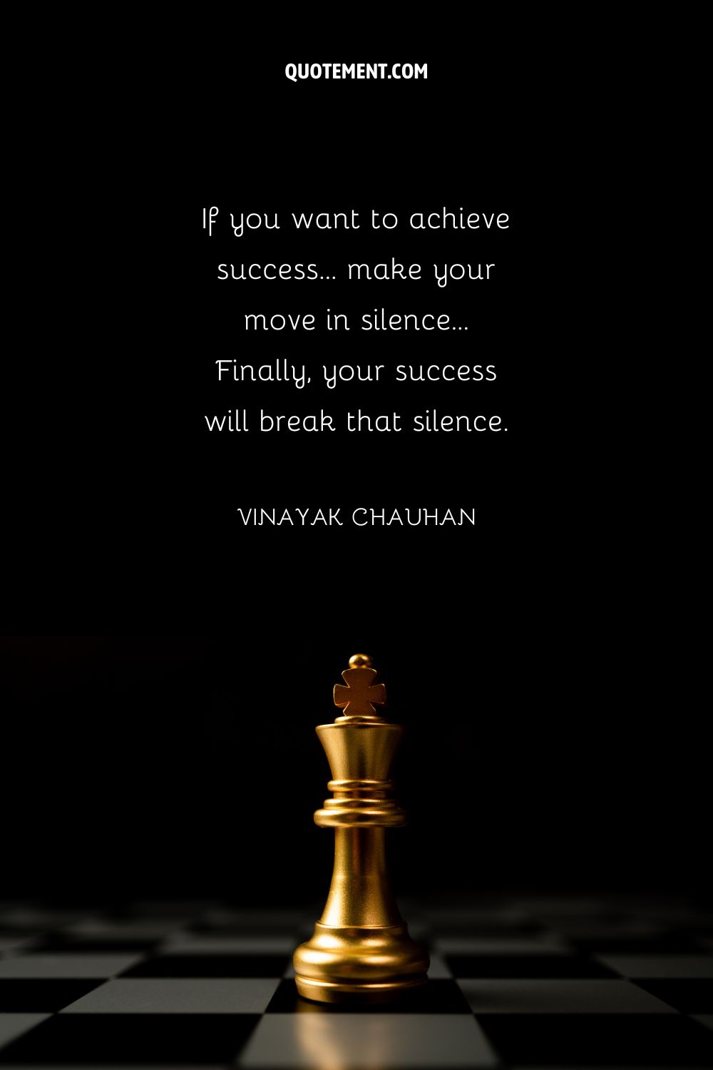 If you want to achieve success… make your move in silence…