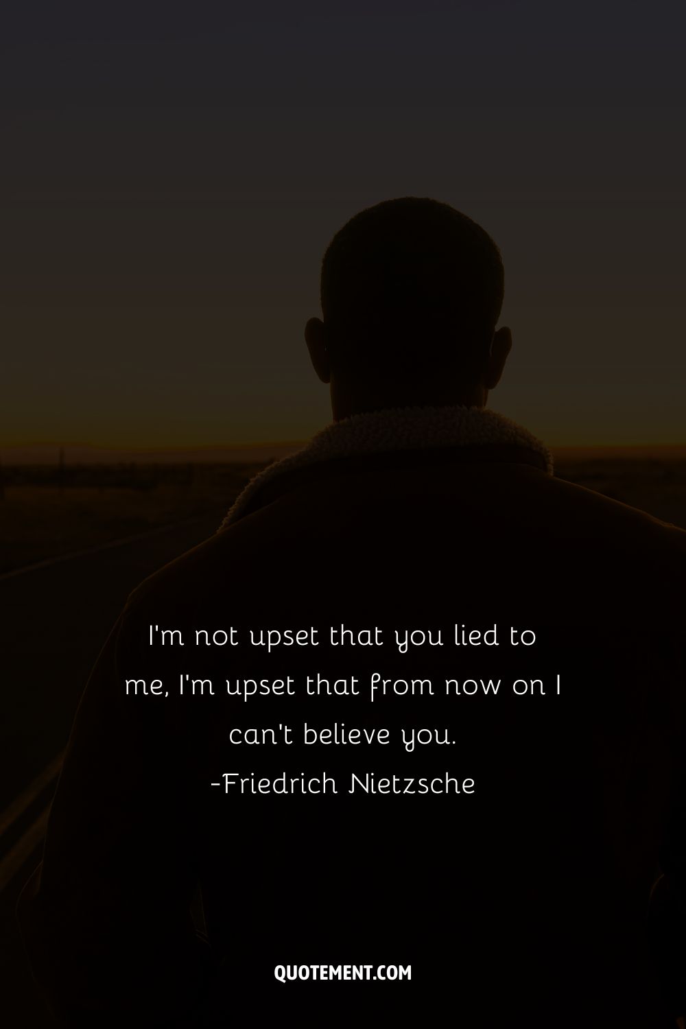 I’m not upset that you lied to me, I’m upset that from now on I can’t believe you