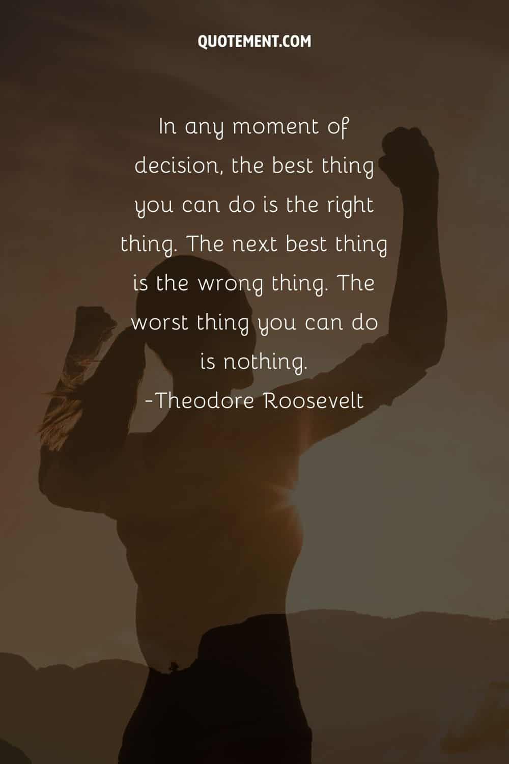 In any moment of decision, the best thing you can do is the right thing