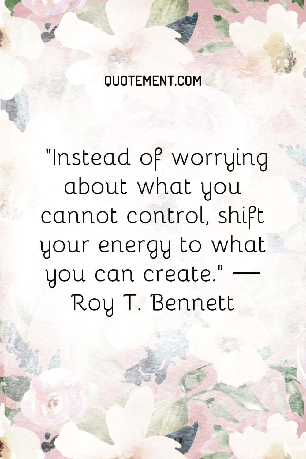Instead of worrying about what you cannot control, shift your energy to what you can create